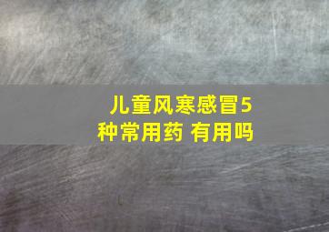 儿童风寒感冒5种常用药 有用吗